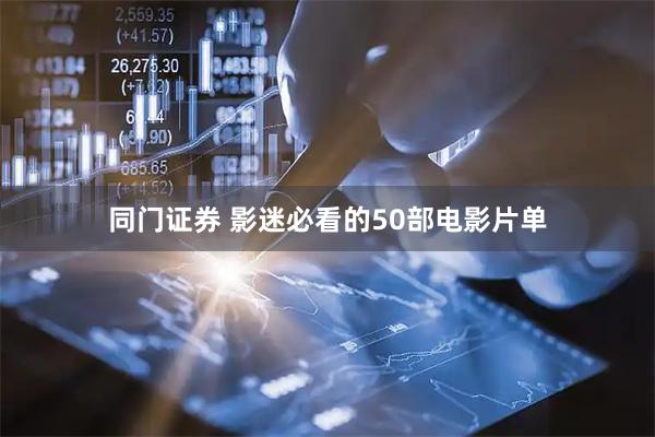 同门证券 影迷必看的50部电影片单