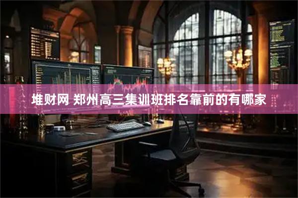 堆财网 郑州高三集训班排名靠前的有哪家