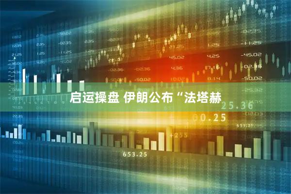 启运操盘 伊朗公布“法塔赫