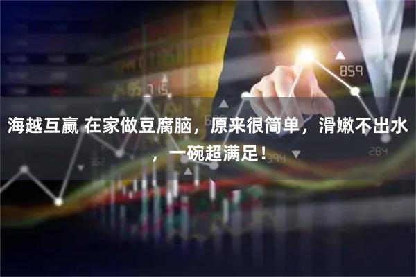 海越互赢 在家做豆腐脑，原来很简单，滑嫩不出水，一碗超满足！