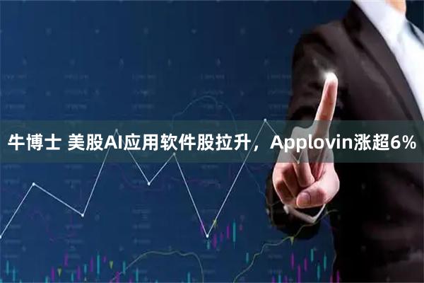 牛博士 美股AI应用软件股拉升，Applovin涨超6%