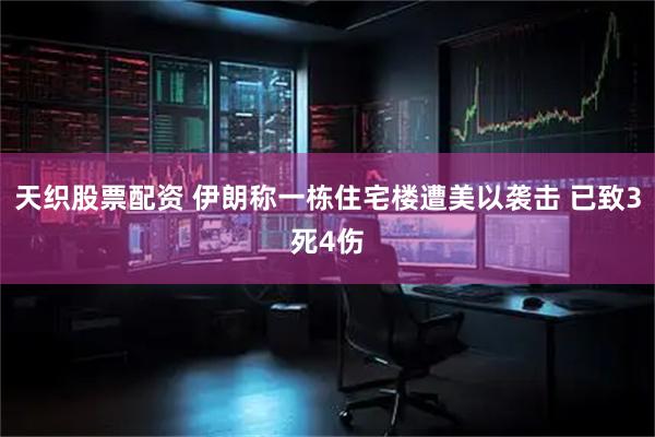 天织股票配资 伊朗称一栋住宅楼遭美以袭击 已致3死4伤