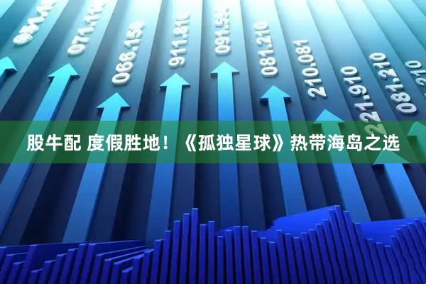 股牛配 度假胜地！《孤独星球》热带海岛之选