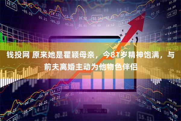 钱投网 原来她是瞿颖母亲，今81岁精神饱满，与前夫离婚主动为他物色伴侣