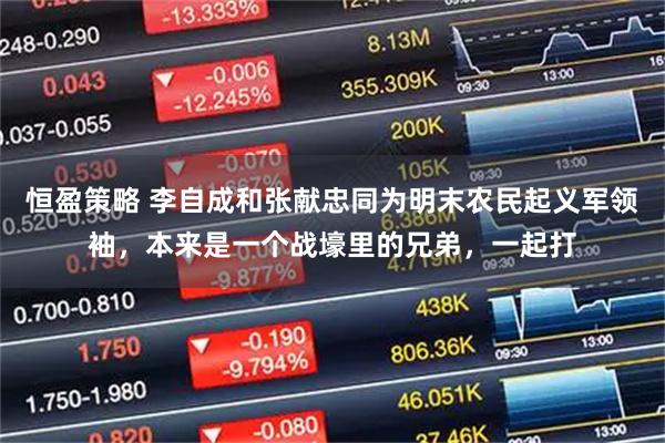恒盈策略 李自成和张献忠同为明末农民起义军领袖，本来是一个战壕里的兄弟，一起打