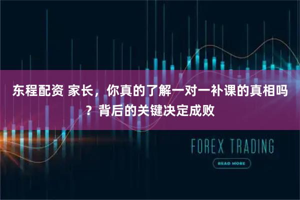 东程配资 家长，你真的了解一对一补课的真相吗？背后的关键决定成败