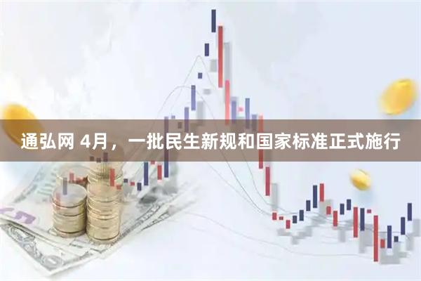 通弘网 4月,一批民生新规和国家标准正式施行