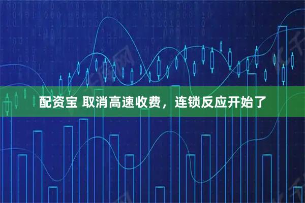 配资宝 取消高速收费，连锁反应开始了