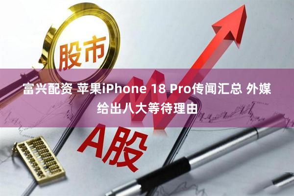 富兴配资 苹果iPhone 18 Pro传闻汇总 外媒给出八大等待理由