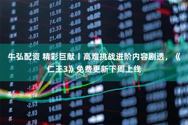 牛弘配资 精彩巨献丨高难挑战进阶内容剧透，《仁王3》免费更新下周上线