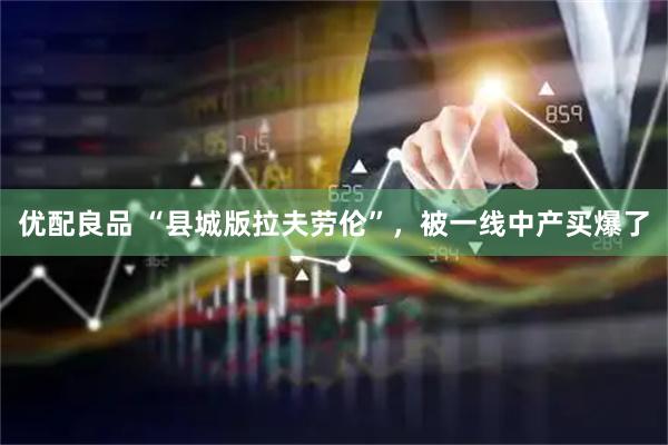 优配良品 “县城版拉夫劳伦”，被一线中产买爆了