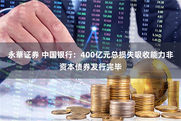 永華证券 中国银行：400亿元总损失吸收能力非资本债券发行完毕