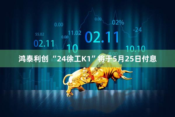 鸿泰利创 “24徐工K1”将于5月25日付息