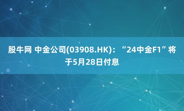 股牛网 中金公司(03908.HK)：“24中金F1”将于5月28日付息
