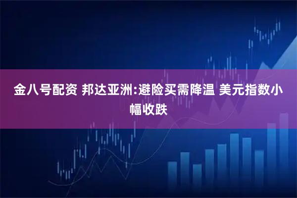 金八号配资 邦达亚洲:避险买需降温 美元指数小幅收跌