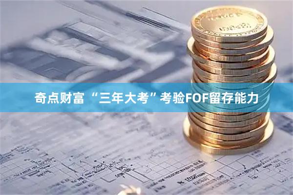 奇点财富 “三年大考”考验FOF留存能力
