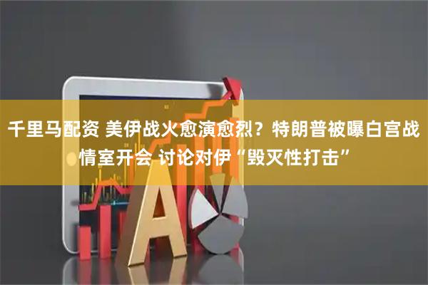 千里马配资 美伊战火愈演愈烈?特朗普被曝白宫战情室开会 讨论对伊“毁灭性打击”